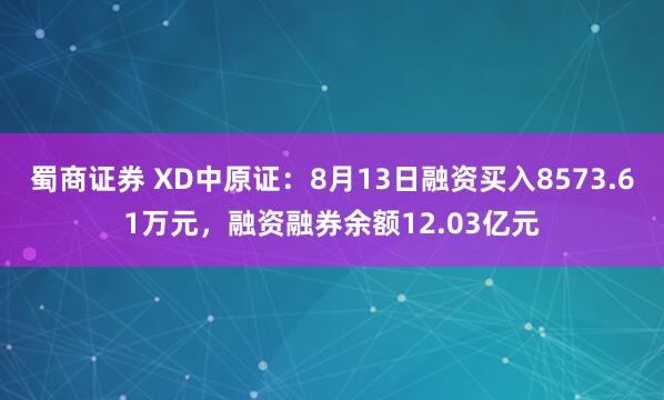 蜀商证券 XD中原证：8月13日融资买入8573.61万元，融资融券余额12.03亿元