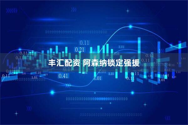 丰汇配资 阿森纳锁定强援