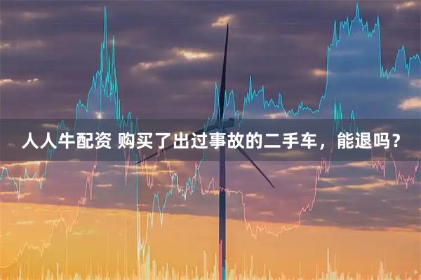 人人牛配资 购买了出过事故的二手车，能退吗？