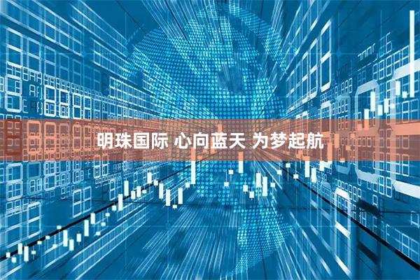 明珠国际 心向蓝天 为梦起航