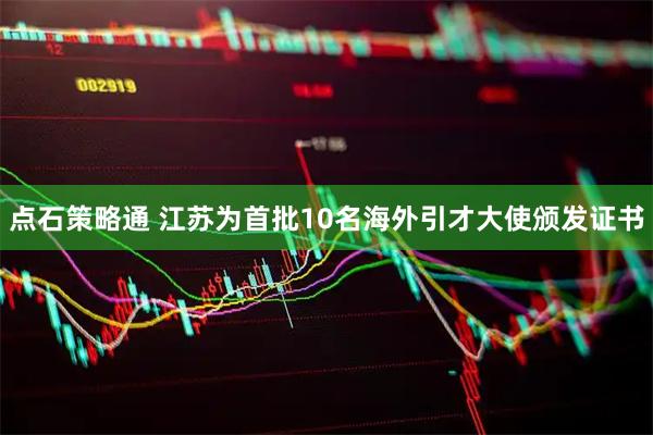 点石策略通 江苏为首批10名海外引才大使颁发证书