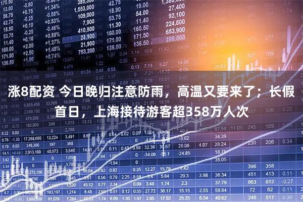 涨8配资 今日晚归注意防雨，高温又要来了；长假首日，上海接待游客超358万人次
