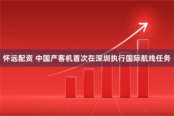 怀远配资 中国产客机首次在深圳执行国际航线任务
