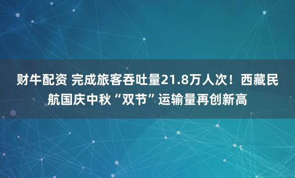 财牛配资 完成旅客吞吐量21.8万人次！西藏民航国庆中秋“双节”运输量再创新高