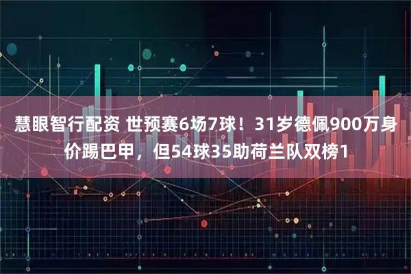 慧眼智行配资 世预赛6场7球！31岁德佩900万身价踢巴甲，但54球35助荷兰队双榜1