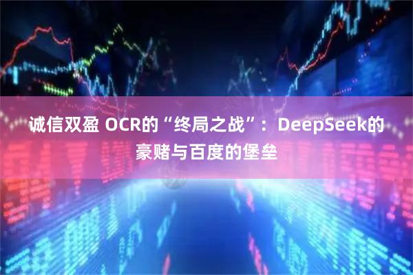 诚信双盈 OCR的“终局之战”：DeepSeek的豪赌与百度的堡垒