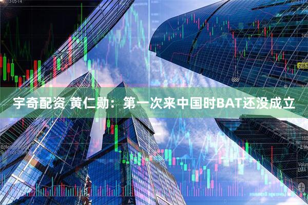 宇奇配资 黄仁勋：第一次来中国时BAT还没成立