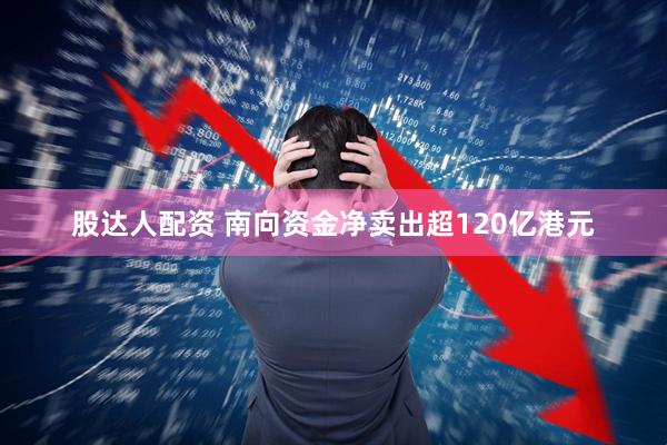股达人配资 南向资金净卖出超120亿港元