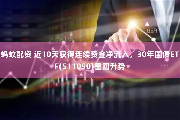 蚂蚊配资 近10天获得连续资金净流入，30年国债ETF(511090)重回升势