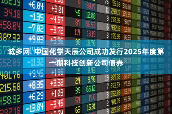 诚多网  中国化学天辰公司成功发行2025年度第一期科技创新公司债券