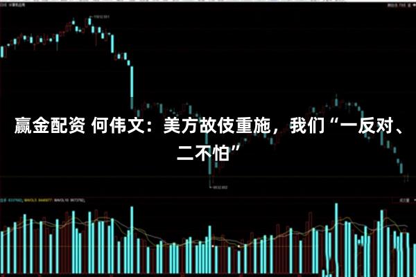 赢金配资 何伟文：美方故伎重施，我们“一反对、二不怕”